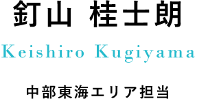 釘山 桂士朗 Keishiro Kugiyama 中部東海エリア担当