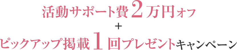 活動サポート費2万円オフ＋ピックアップ掲載1回プレゼントキャンペーン