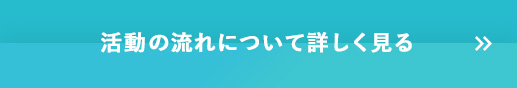 活動の流れについて詳しく見る