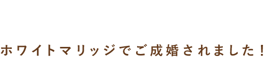 ホワイトマリッジでご成婚されました