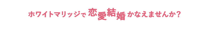 ホワイトマリッジで恋愛結婚かなえませんか？