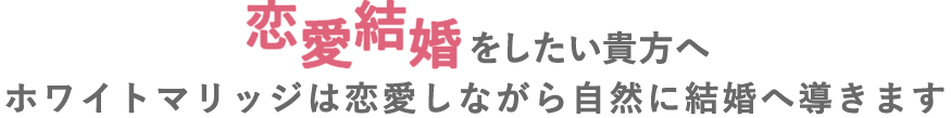 恋愛結婚をしたい貴方へ　ホワイトマリッジは恋愛しながら自然に結婚へ導きます