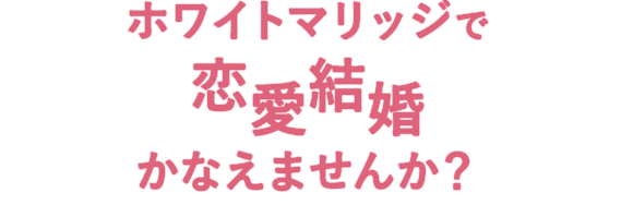 ホワイトマリッジで恋愛結婚かなえませんか？